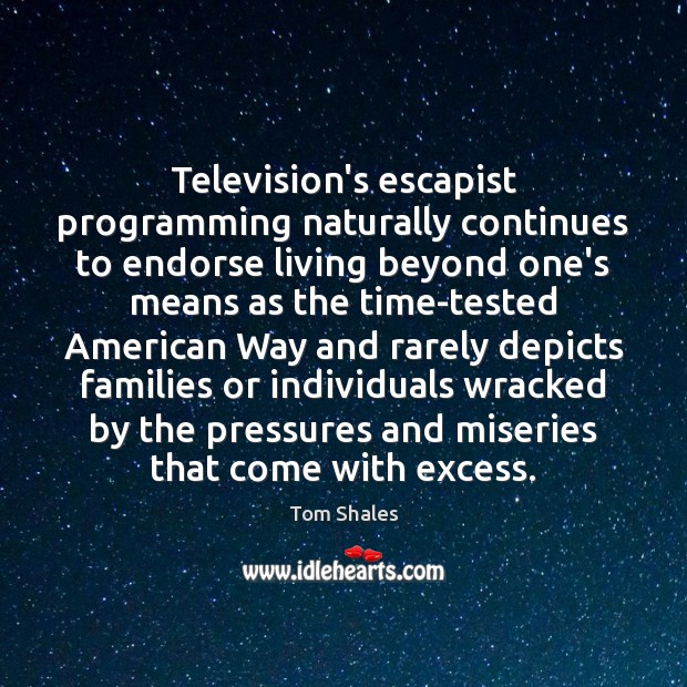 Television’s escapist programming naturally continues to endorse living beyond one’s means as Tom Shales Picture Quote