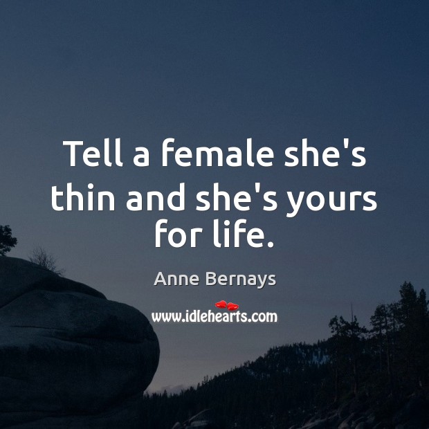 Tell a female she’s thin and she’s yours for life. Anne Bernays Picture Quote