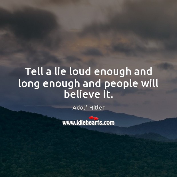 Tell a lie loud enough and long enough and people will believe it. Adolf Hitler Picture Quote