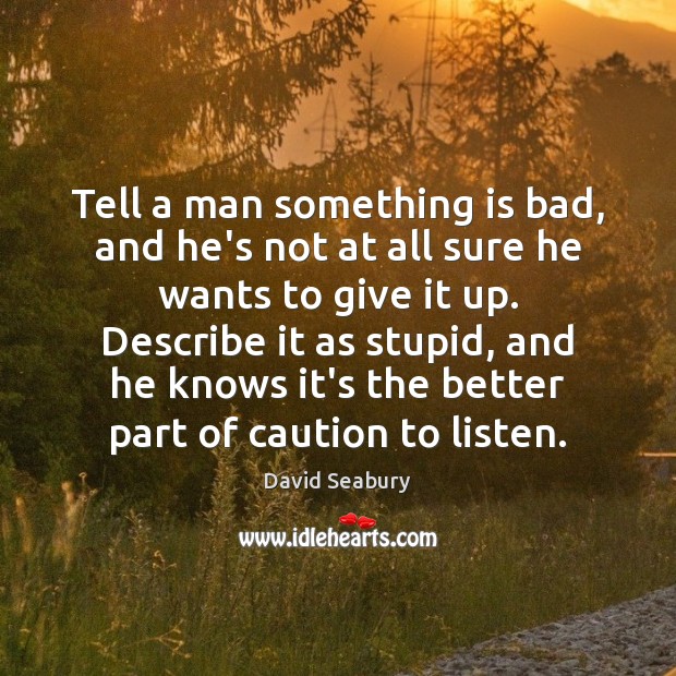 Tell a man something is bad, and he’s not at all sure David Seabury Picture Quote