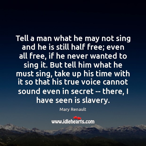 Tell a man what he may not sing and he is still Mary Renault Picture Quote