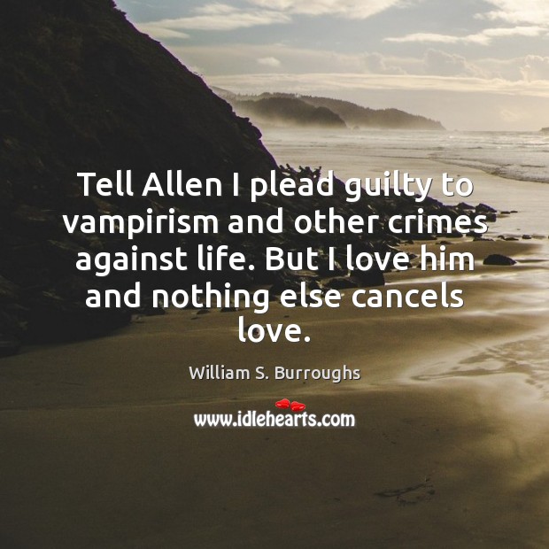 Tell Allen I plead guilty to vampirism and other crimes against life. William S. Burroughs Picture Quote