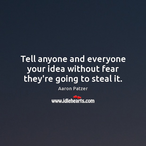 Tell anyone and everyone your idea without fear they’re going to steal it. Aaron Patzer Picture Quote