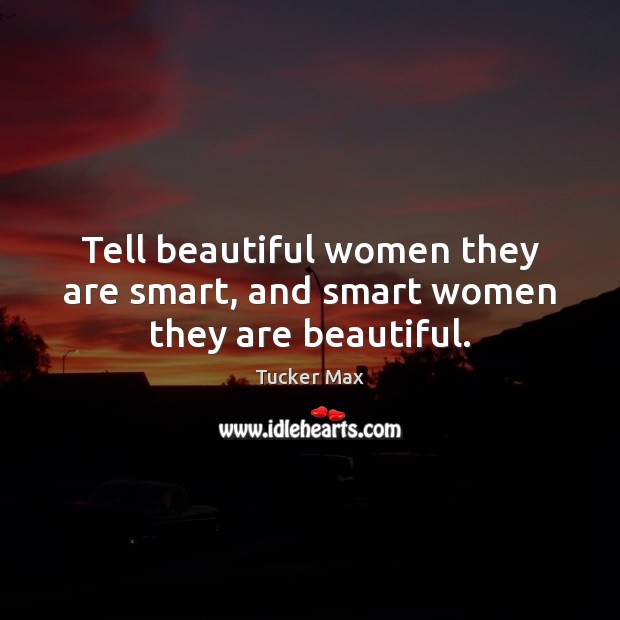 Tell beautiful women they are smart, and smart women they are beautiful. Tucker Max Picture Quote