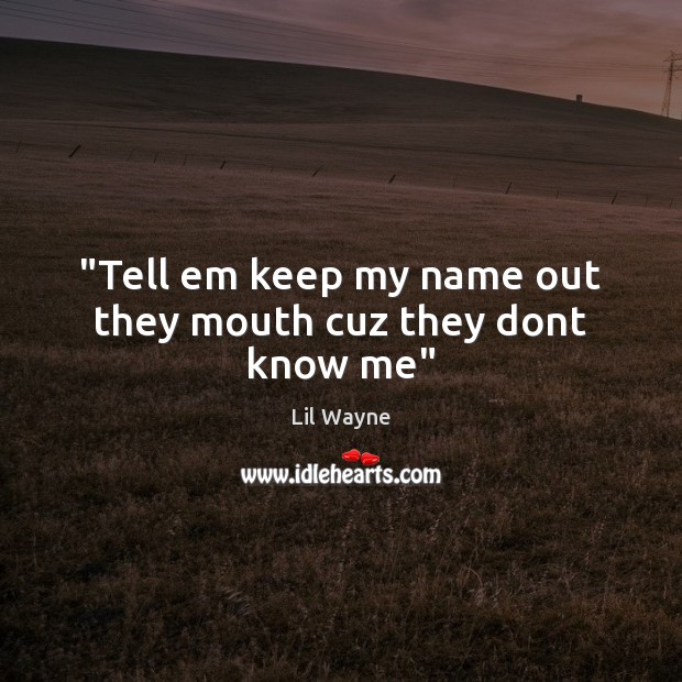 “Tell em keep my name out they mouth cuz they dont know me” Lil Wayne Picture Quote
