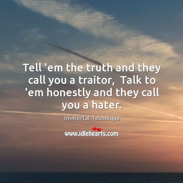 Tell ’em the truth and they call you a traitor,  Talk to Immortal Technique Picture Quote
