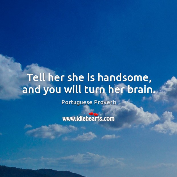 Tell her she is handsome, and you will turn her brain. Portuguese Proverbs Image