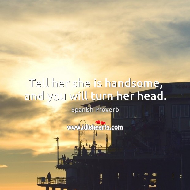 Tell her she is handsome, and you will turn her head. Image