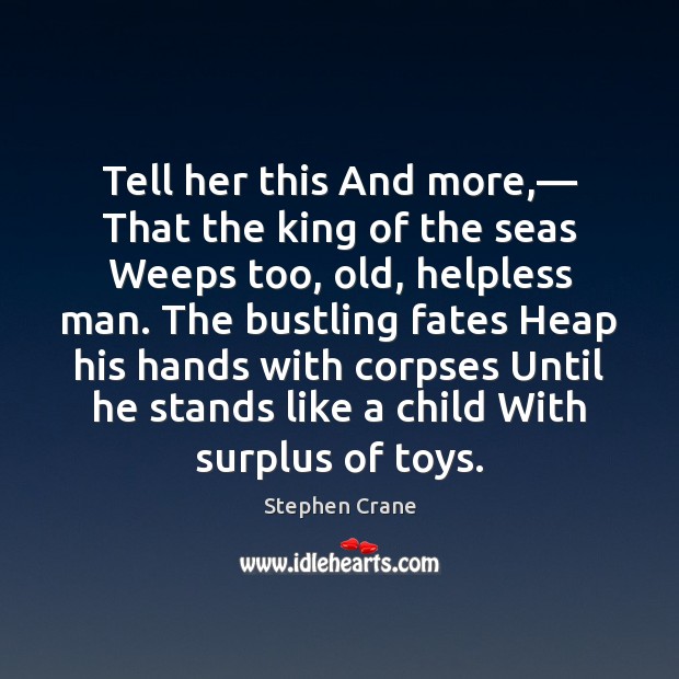 Tell her this And more,— That the king of the seas Weeps Stephen Crane Picture Quote