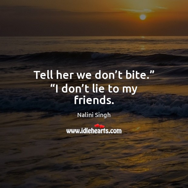 Tell her we don’t bite.” “I don’t lie to my friends. Nalini Singh Picture Quote