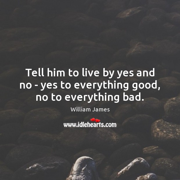 Tell him to live by yes and no – yes to everything good, no to everything bad. 