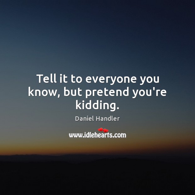 Tell it to everyone you know, but pretend you’re kidding. Pretend Quotes Image