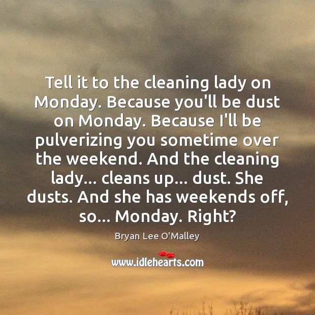 Tell it to the cleaning lady on Monday. Because you’ll be dust Bryan Lee O’Malley Picture Quote