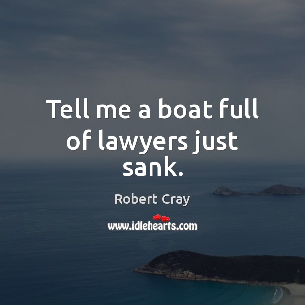Tell me a boat full of lawyers just sank. Robert Cray Picture Quote