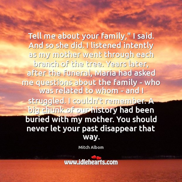Tell me about your family,” I said. And so she did. I Mitch Albom Picture Quote