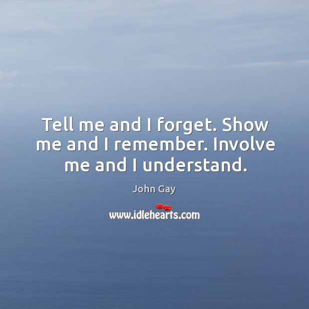 Tell me and I forget. Show me and I remember. Involve me and I understand. Image