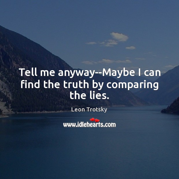 Tell me anyway–Maybe I can find the truth by comparing the lies. Leon Trotsky Picture Quote