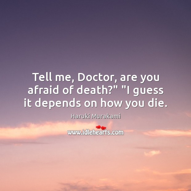 Tell me, Doctor, are you afraid of death?” “I guess it depends on how you die. Haruki Murakami Picture Quote