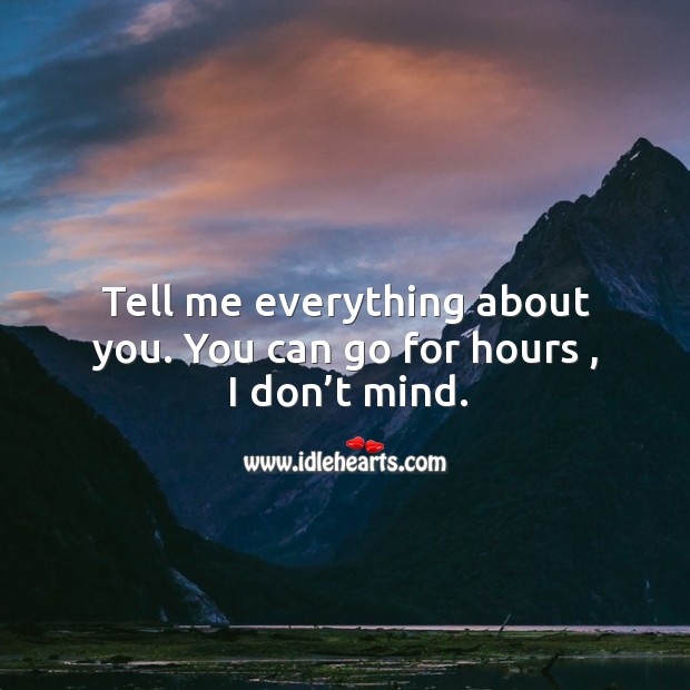 Tell me everything about you. You can go for hours , I don’t mind. Image