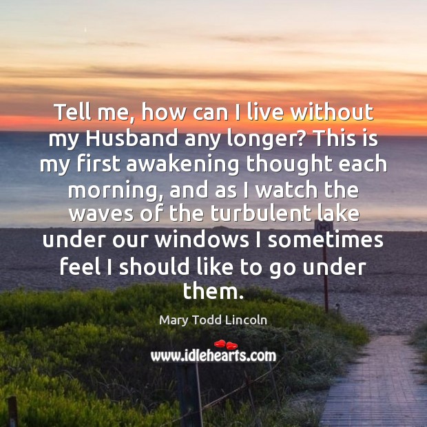 Tell me, how can I live without my Husband any longer? This Awakening Quotes Image