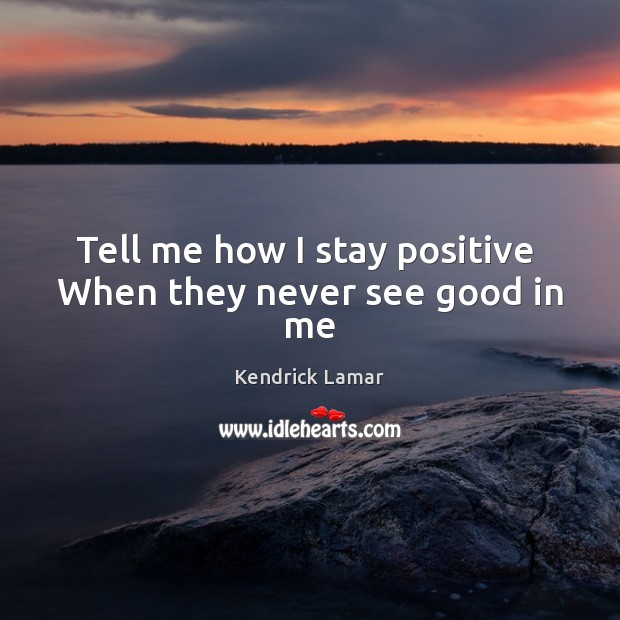Tell me how I stay positive  When they never see good in me Stay Positive Quotes Image
