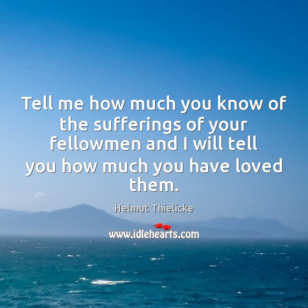 Tell me how much you know of the sufferings of your fellowmen Helmut Thielicke Picture Quote