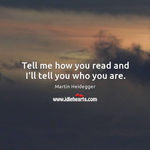 Tell me how you read and I’ll tell you who you are. Martin Heidegger Picture Quote
