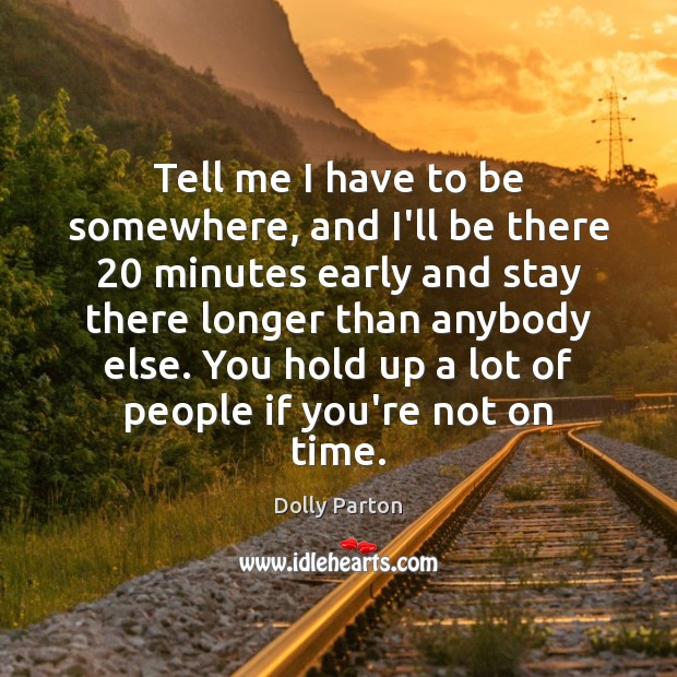 Tell me I have to be somewhere, and I’ll be there 20 minutes Dolly Parton Picture Quote