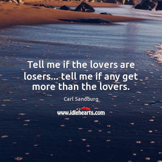 Tell me if the lovers are losers… tell me if any get more than the lovers. Carl Sandburg Picture Quote
