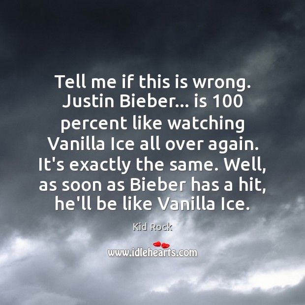 Tell me if this is wrong. Justin Bieber… is 100 percent like watching Kid Rock Picture Quote