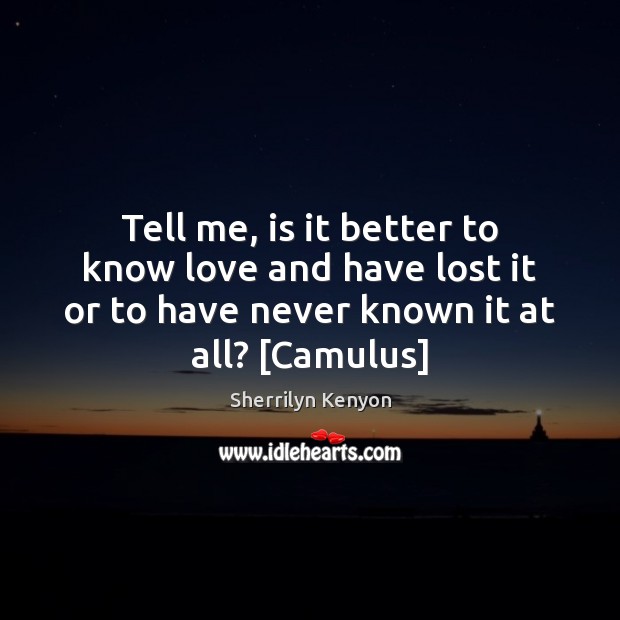 Tell me, is it better to know love and have lost it Sherrilyn Kenyon Picture Quote