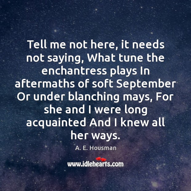 Tell me not here, it needs not saying, What tune the enchantress A. E. Housman Picture Quote