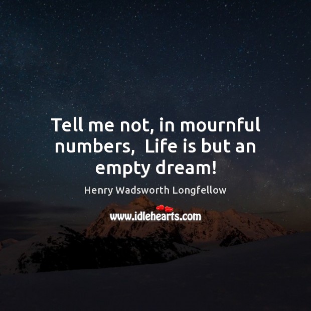 Tell me not, in mournful numbers,  Life is but an empty dream! Henry Wadsworth Longfellow Picture Quote