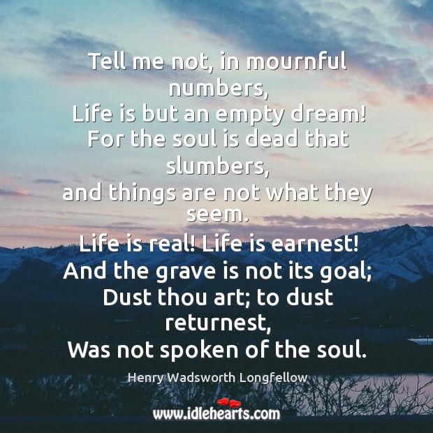 Tell me not, in mournful numbers, life is but an empty dream! for the soul is dead that slumbers Life Quotes Image