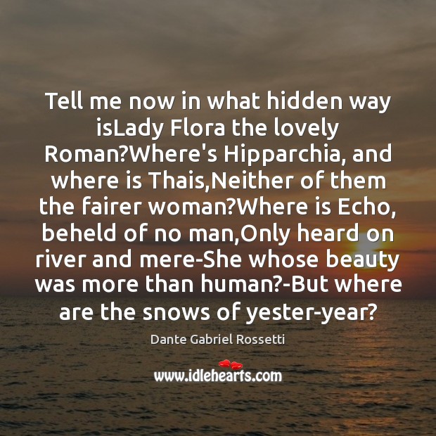 Tell me now in what hidden way isLady Flora the lovely Roman? Dante Gabriel Rossetti Picture Quote