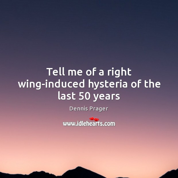 Tell me of a right wing-induced hysteria of the last 50 years Dennis Prager Picture Quote