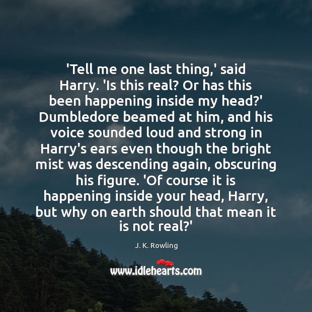 ‘Tell me one last thing,’ said Harry. ‘Is this real? Or J. K. Rowling Picture Quote
