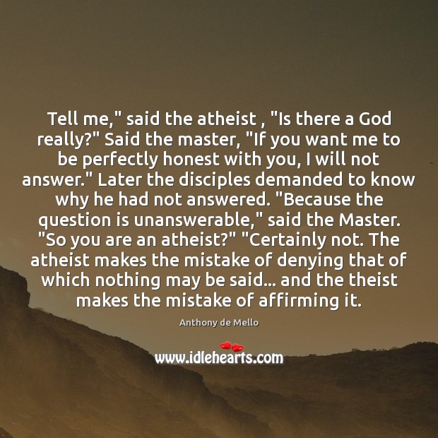 Tell me,” said the atheist , “Is there a God really?” Said the Anthony de Mello Picture Quote