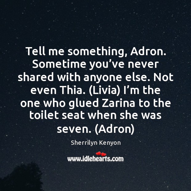 Tell me something, Adron. Sometime you’ve never shared with anyone else. Sherrilyn Kenyon Picture Quote