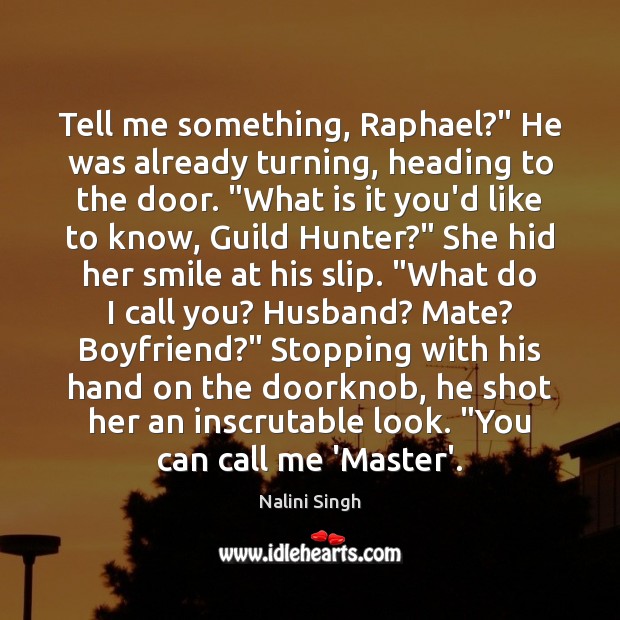 Tell me something, Raphael?” He was already turning, heading to the door. “ Nalini Singh Picture Quote