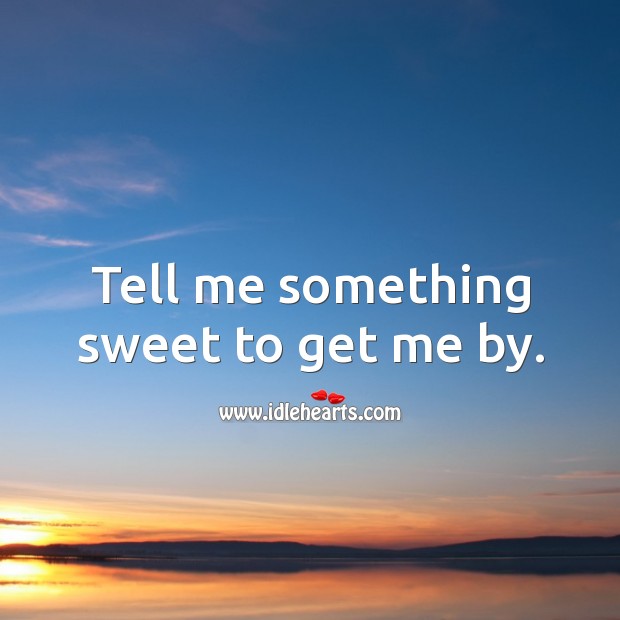 Tell me something sweet to get me by. Image