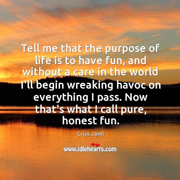 Tell me that the purpose of life is to have fun, and Criss Jami Picture Quote