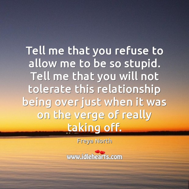 Tell me that you refuse to allow me to be so stupid. Freya North Picture Quote