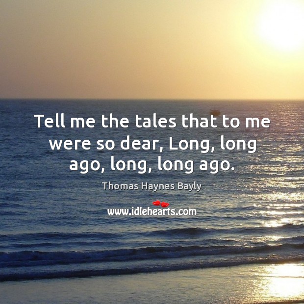 Tell me the tales that to me were so dear, Long, long ago, long, long ago. Image