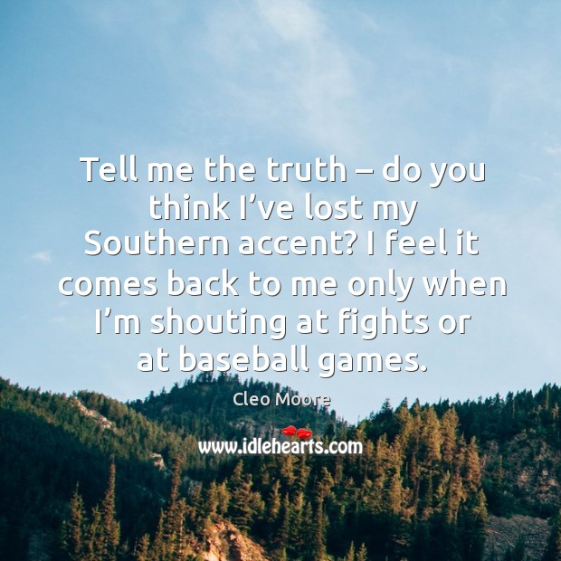Tell me the truth – do you think I’ve lost my southern accent? I feel it comes back to me only when i’m Cleo Moore Picture Quote