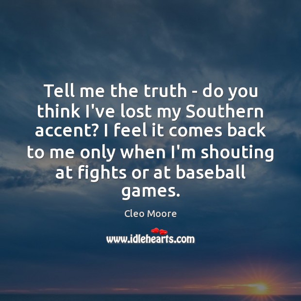 Tell me the truth – do you think I’ve lost my Southern Cleo Moore Picture Quote