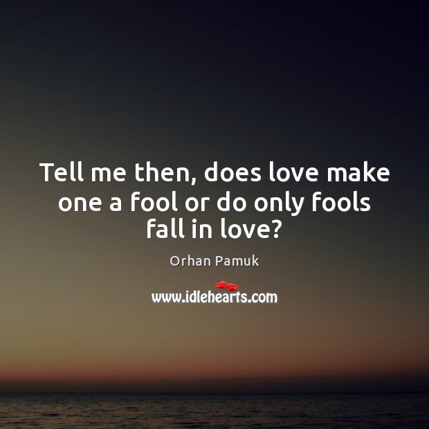 Tell me then, does love make one a fool or do only fools fall in love? Orhan Pamuk Picture Quote