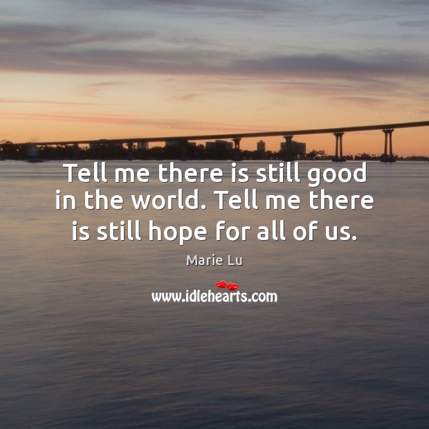 Tell me there is still good in the world. Tell me there is still hope for all of us. Marie Lu Picture Quote