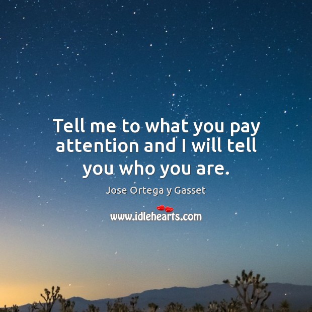 Tell me to what you pay attention and I will tell you who you are. Jose Ortega y Gasset Picture Quote