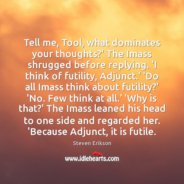 Tell me, Tool, what dominates your thoughts?’ The Imass shrugged before Steven Erikson Picture Quote